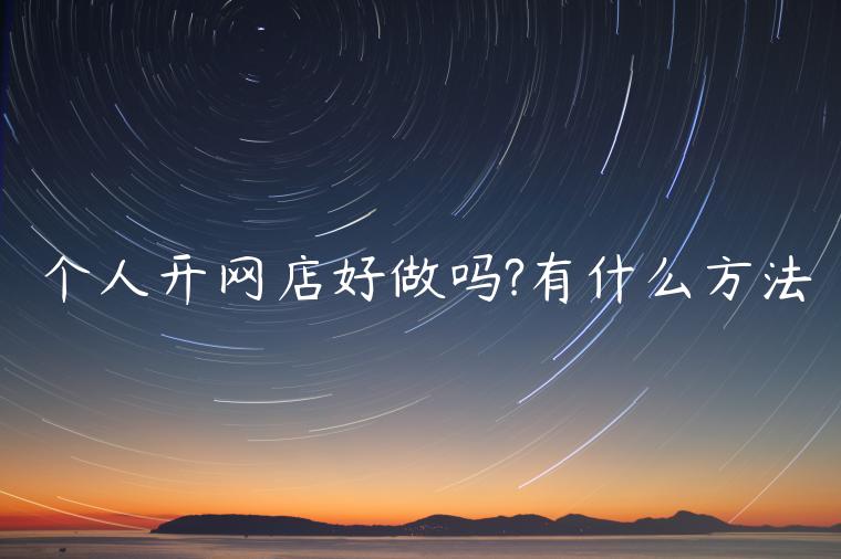 個(gè)人開網(wǎng)店好做嗎?有什么方法